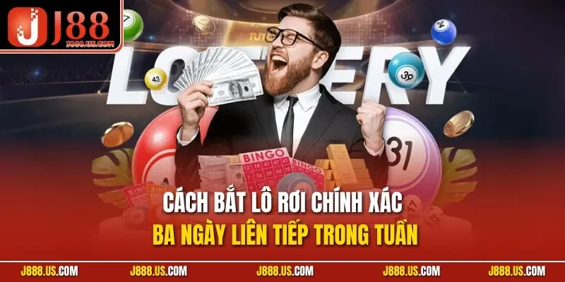 Cách bắt lô rơi chính xác ba ngày liên tiếp trong tuần