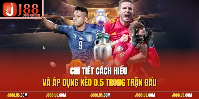 Chi tiết cách hiểu và áp dụng kèo 0.5 trong trận đấu