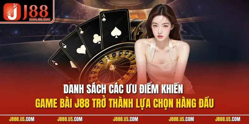 Danh sách các ưu điểm khiến game bài J88 trở thành lựa chọn hàng đầu