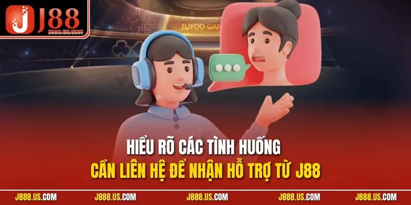 Hiểu rõ các tình huống cần liên hệ để nhận hỗ trợ từ J88