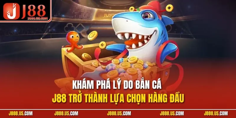 Khám phá lý do bắn cá J88 trở thành lựa chọn hàng đầu