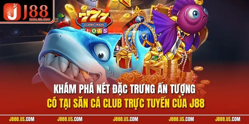 Khám phá nét đặc trưng ấn tượng có tại săn cá Club trực tuyến của J88