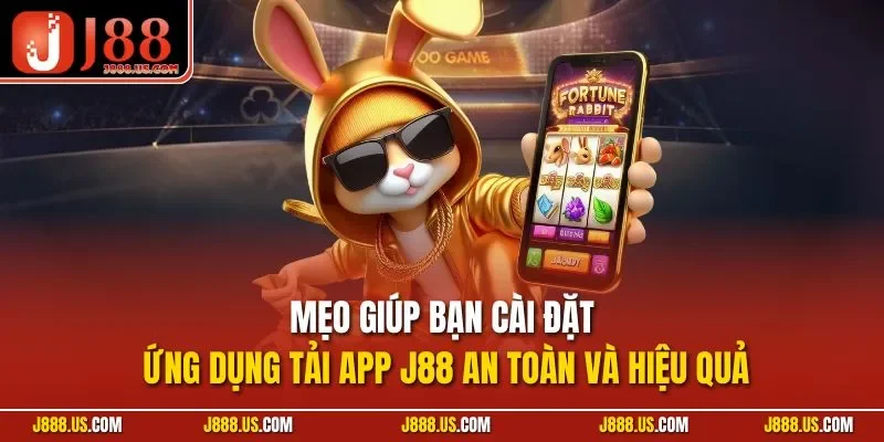 Mẹo giúp bạn cài đặt ứng dụng tải app J88 an toàn và hiệu quả