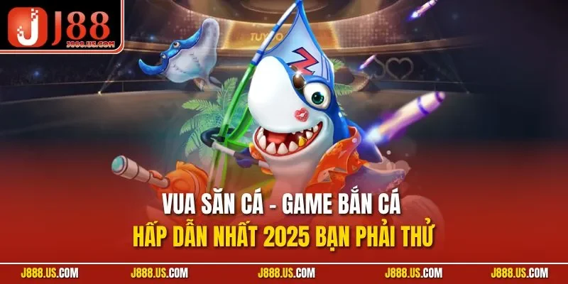 Vua săn cá - Game bắn cá hấp dẫn nhất 2025 bạn phải thử